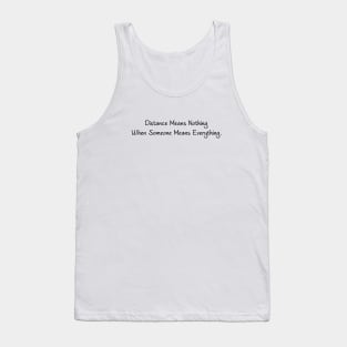 Distance Means Nothing When Someone Means Everything Tank Top